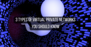 3 types of Virtual Private Networks you should know