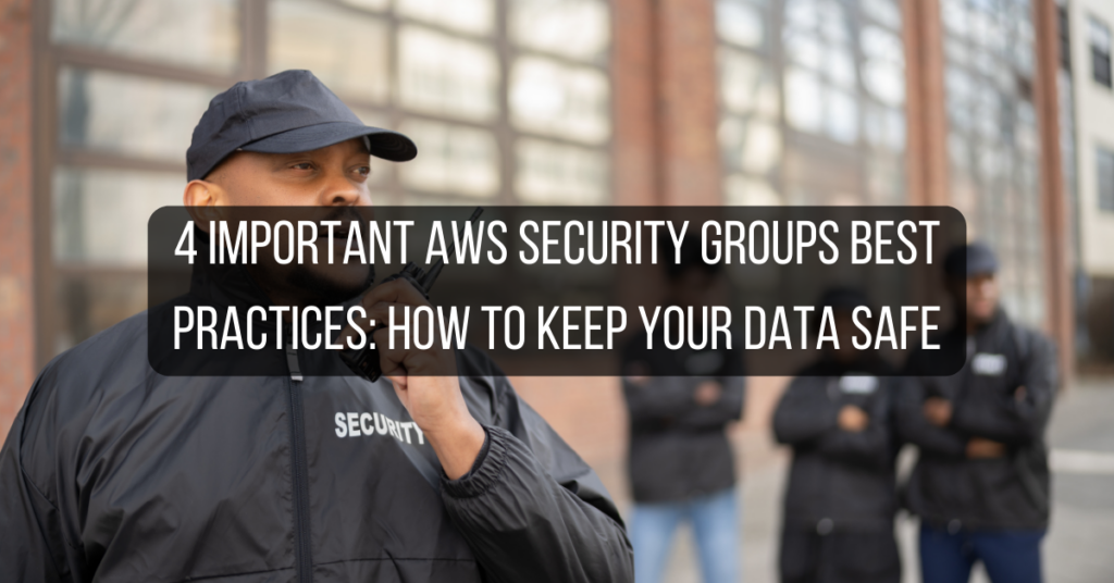 4 Important AWS Security Groups Best Practices: How to Keep Your Data Safe