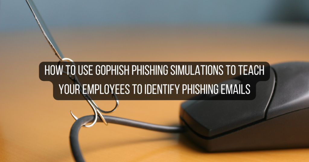 How to Use Gophish Phishing Simulations to Teach Your Employees to Identify Phishing Emails