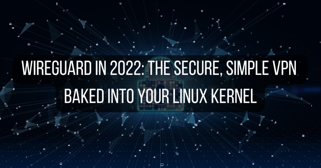 wireguard in 2022, the secure simple vpn baked into your linux kernel