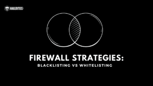 Firewall Strategies: Comparing Whitelisting and Blacklisting for Optimal Cybersecurity
