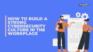 How to Build a Strong Cybersecurity Culture in the Workplace
