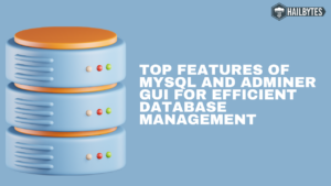 Top Features of MySQL and Adminer GUI for Efficient Database Management