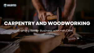 Carpentry and Woodworking: Crafting Better Business with Hail CRM