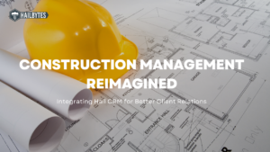 Construction Management Reimagined: Integrating Hail CRM for Better Client Relations